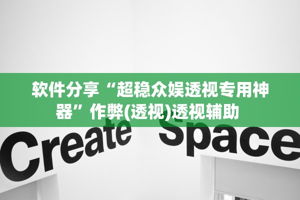 软件分享“超稳众娱透视专用神器”作弊(透视)透视辅助 