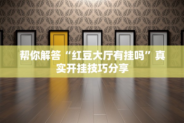 帮你解答“红豆大厅有挂吗”真实开挂技巧分享