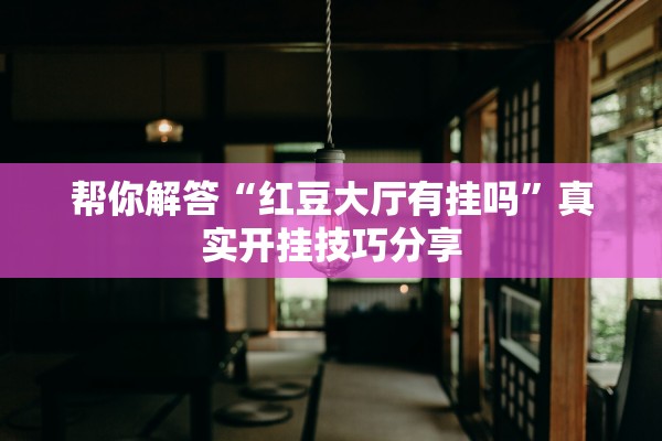 帮你解答“红豆大厅有挂吗”真实开挂技巧分享
