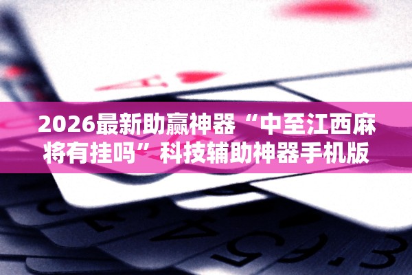 2026最新助赢神器“中至江西麻将有挂吗”科技辅助神器手机版教程