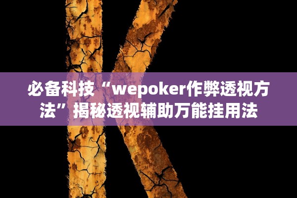 必备科技“wepoker作弊透视方法	”揭秘透视辅助万能挂用法