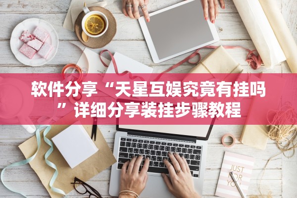 软件分享“天星互娱究竟有挂吗”详细分享装挂步骤教程