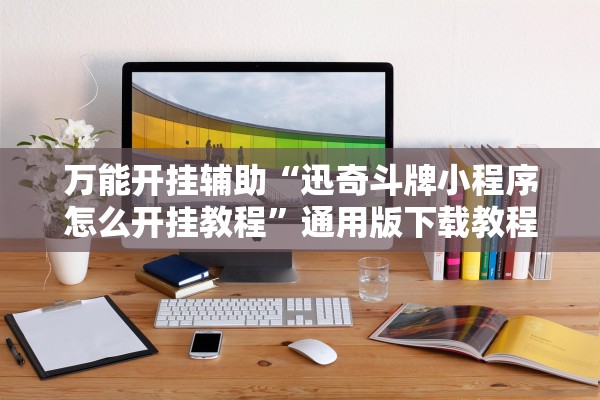 万能开挂辅助“迅奇斗牌小程序怎么开挂教程	”通用版下载教程！