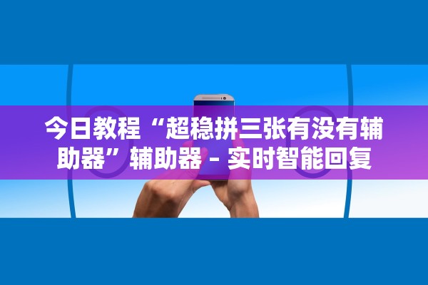 今日教程“超稳拼三张有没有辅助器”辅助器 – 实时智能回复