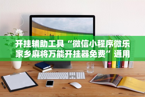 开挂辅助工具“微信小程序微乐家乡麻将万能开挂器免费”通用版下载教程！