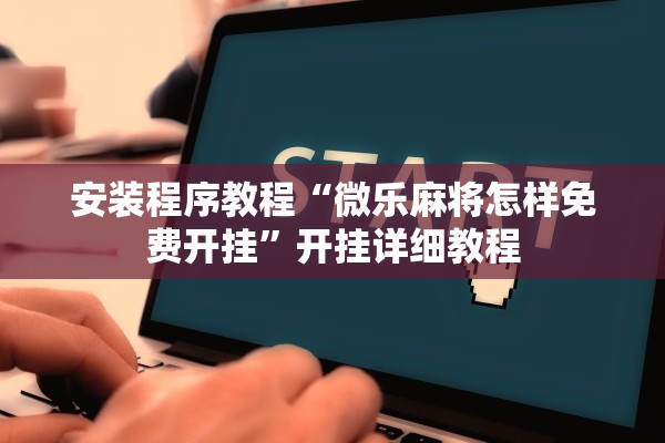 安装程序教程“微乐麻将怎样免费开挂”开挂详细教程