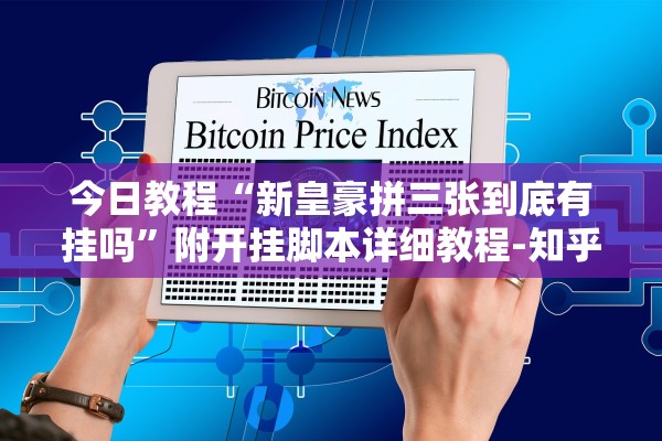 今日教程“新皇豪拼三张到底有挂吗”附开挂脚本详细教程-知乎