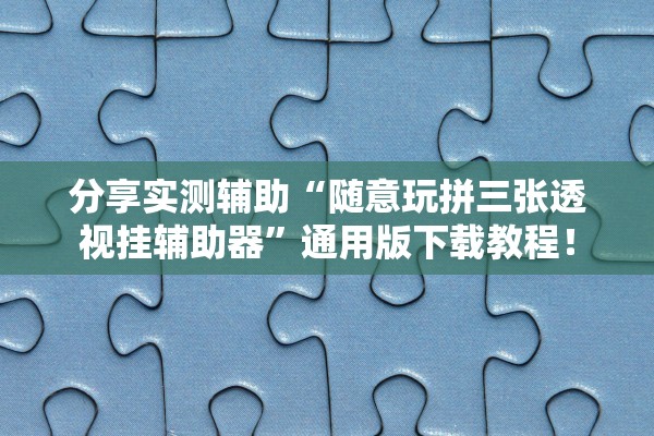 分享实测辅助“随意玩拼三张透视挂辅助器”通用版下载教程！