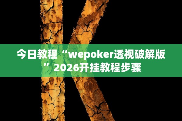 今日教程“wepoker透视破解版 	”2026开挂教程步骤