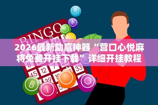 2026最新助赢神器“营口心悦麻将免费开挂下载”详细开挂教程