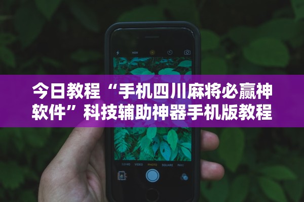 今日教程“手机四川麻将必赢神软件”科技辅助神器手机版教程