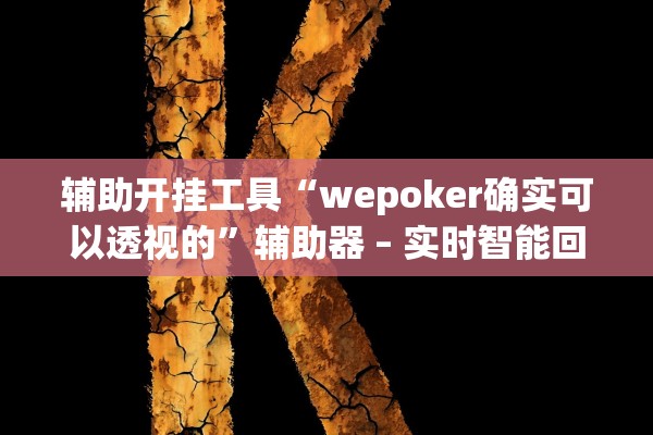 辅助开挂工具“wepoker确实可以透视的”辅助器 – 实时智能回复