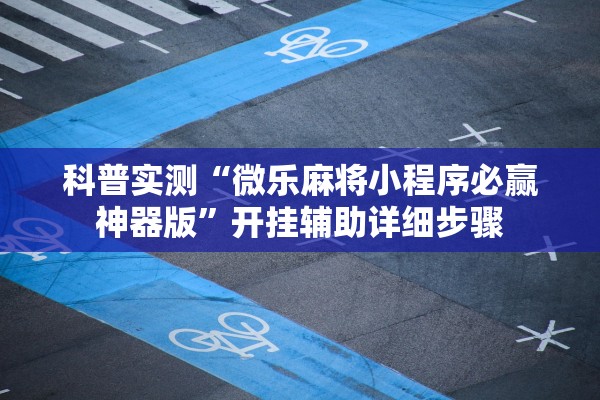 科普实测“微乐麻将小程序必赢神器版	”开挂辅助详细步骤