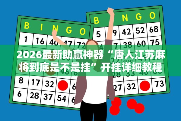 2026最新助赢神器“唐人江苏麻将到底是不是挂”开挂详细教程