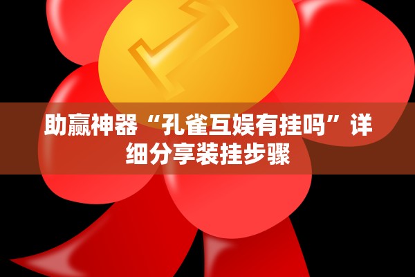 助赢神器“孔雀互娱有挂吗”详细分享装挂步骤