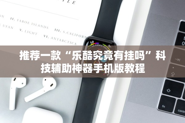 推荐一款“乐酷究竟有挂吗	”科技辅助神器手机版教程