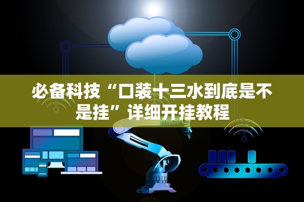 必备科技“口装十三水到底是不是挂”详细开挂教程