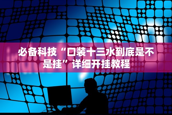 必备科技“口装十三水到底是不是挂	”详细开挂教程