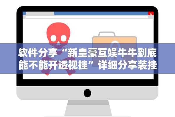 软件分享“新皇豪互娱牛牛到底能不能开透视挂”详细分享装挂步骤教程