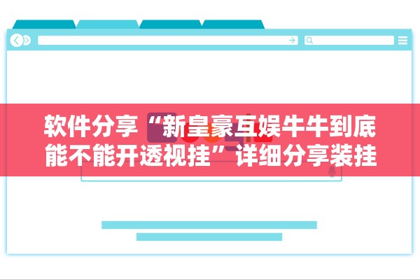 软件分享“新皇豪互娱牛牛到底能不能开透视挂”详细分享装挂步骤教程