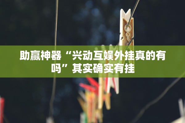 助赢神器“兴动互娱外挂真的有吗”其实确实有挂