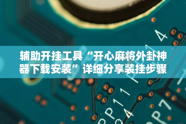 辅助开挂工具“开心麻将外卦神器下载安装”详细分享装挂步骤教程