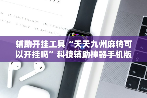 辅助开挂工具“天天九州麻将可以开挂吗”科技辅助神器手机版教程