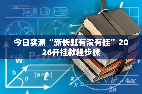今日实测“新长虹有没有挂”2026开挂教程步骤