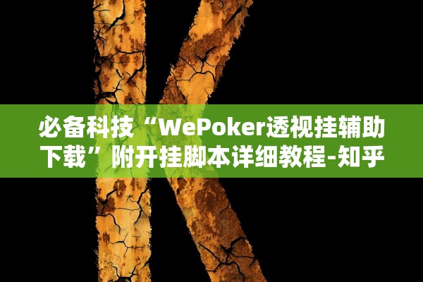 必备科技“WePoker透视挂辅助下载”附开挂脚本详细教程-知乎