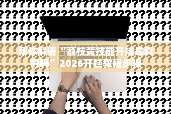 帮你解答“荔枝竞技能开挂是真的吗”2026开挂教程步骤