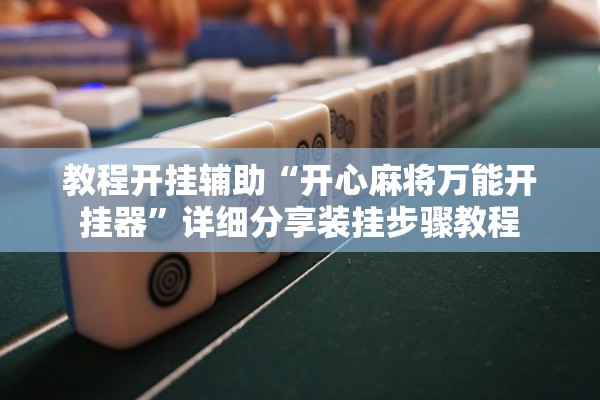 教程开挂辅助“开心麻将万能开挂器”详细分享装挂步骤教程