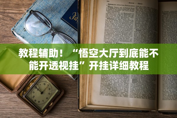 教程辅助！“悟空大厅到底能不能开透视挂”开挂详细教程