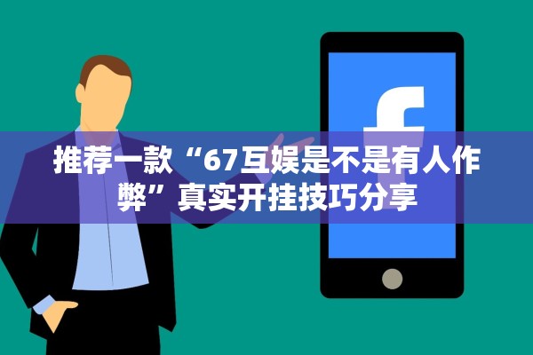 推荐一款“67互娱是不是有人作弊	”真实开挂技巧分享
