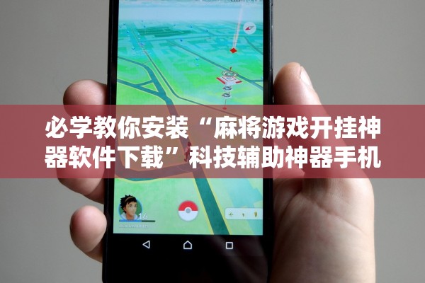 必学教你安装“麻将游戏开挂神器软件下载”科技辅助神器手机版教程