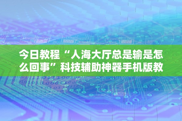 今日教程“人海大厅总是输是怎么回事	”科技辅助神器手机版教程