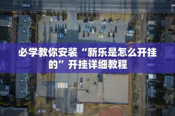 必学教你安装“新乐是怎么开挂的”开挂详细教程