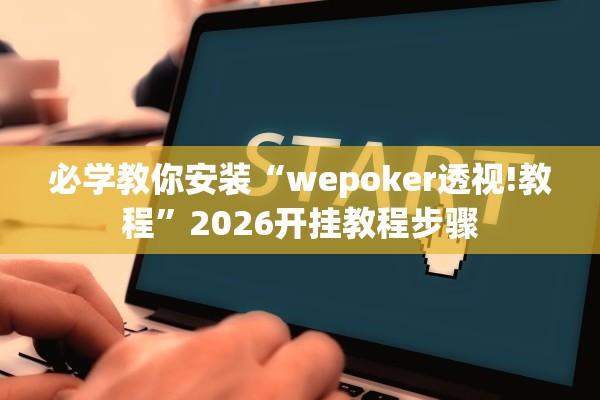 必学教你安装“wepoker透视!教程”2026开挂教程步骤
