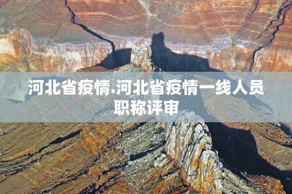 河北省疫情.河北省疫情一线人员职称评审 河北省疫情.河北省疫情一线人员职称评审