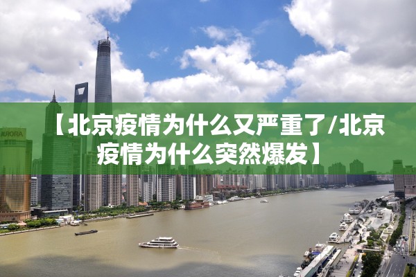【北京疫情为什么又严重了/北京疫情为什么突然爆发】