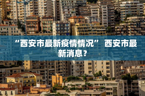 “西安市最新疫情情况	” 西安市最新消息？