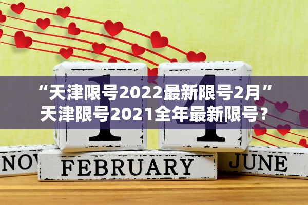 “天津限号2022最新限号2月	” 天津限号2021全年最新限号？