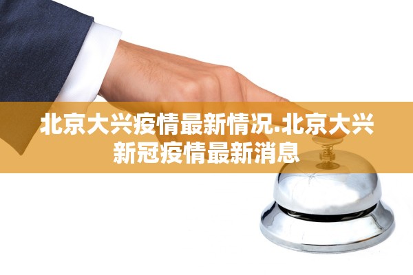 北京大兴疫情最新情况.北京大兴新冠疫情最新消息