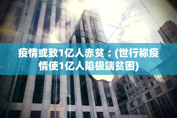 疫情或致1亿人赤贫︰(世行称疫情使1亿人陷极端贫困)