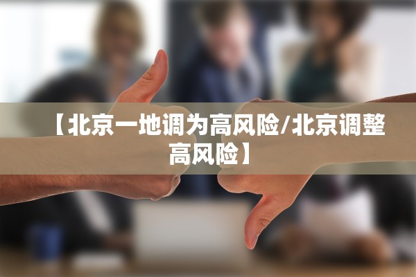 【北京一地调为高风险/北京调整高风险】