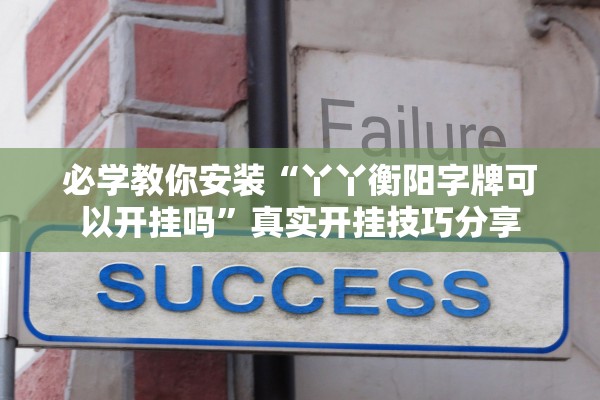必学教你安装“丫丫衡阳字牌可以开挂吗”真实开挂技巧分享