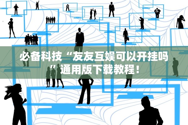 必备科技“友友互娱可以开挂吗”通用版下载教程！