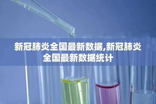 新冠肺炎全国最新数据,新冠肺炎全国最新数据统计