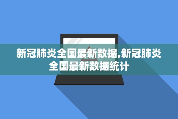 新冠肺炎全国最新数据,新冠肺炎全国最新数据统计