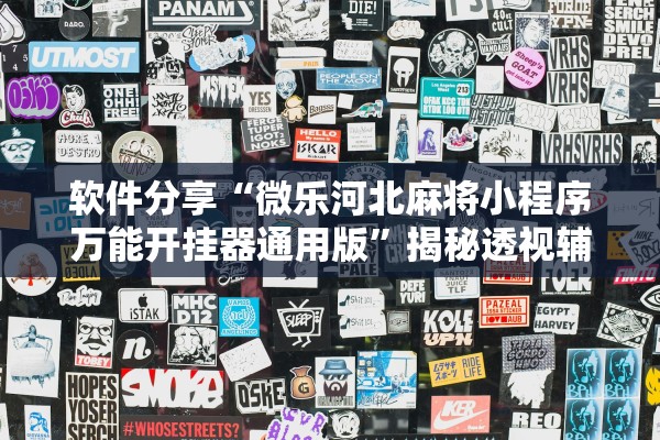 软件分享“微乐河北麻将小程序万能开挂器通用版”揭秘透视辅助万能挂用法