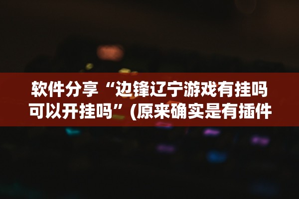 软件分享“边锋辽宁游戏有挂吗可以开挂吗	”(原来确实是有插件) 